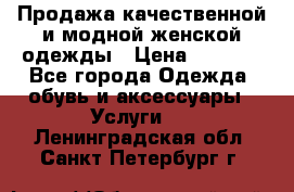 Продажа качественной и модной женской одежды › Цена ­ 2 500 - Все города Одежда, обувь и аксессуары » Услуги   . Ленинградская обл.,Санкт-Петербург г.